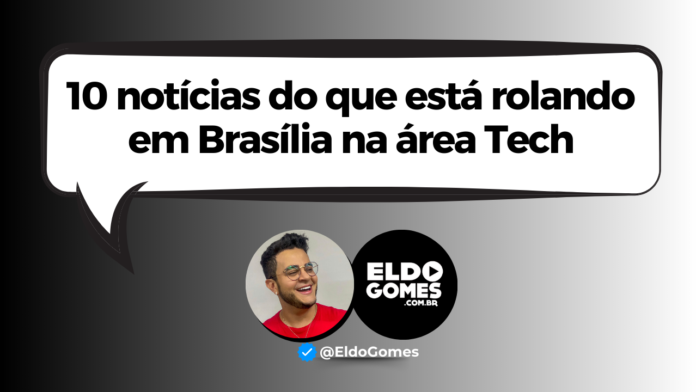 10 notícias do que está rolando em Brasília na área Tech